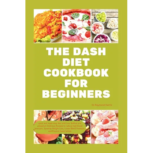 The Dash Diet Cookbook for Beginners: quick and made easy diet with Low Sodium & potassium Delicious Recipes to reduce high blood pressure, Weight Los
