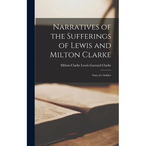 Narratives of the Sufferings of Lewis and Milton Clarke: Sons of a Soldier