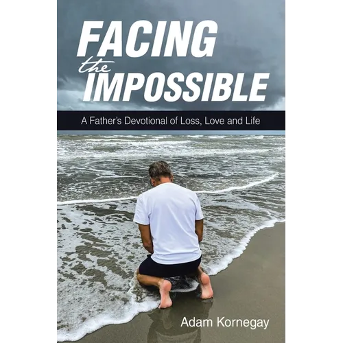 Facing the Impossible: A Father's Devotional of Loss, Love and Life