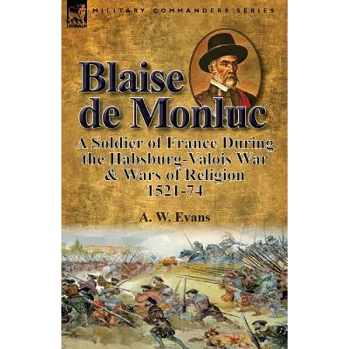 Blaise de Monluc: A Soldier of France During the Habsburg-Valois War & Wars of Religion, 1521-74