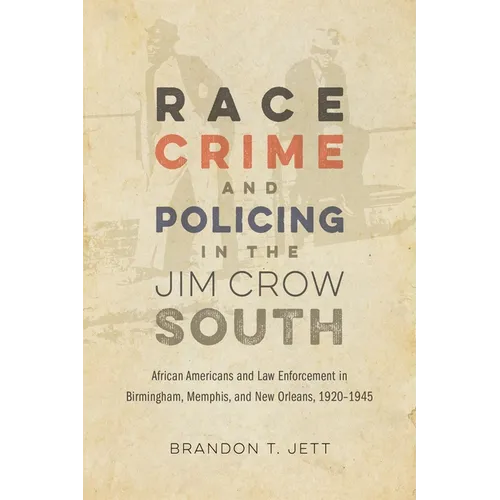 Race, Crime, and Policing in the Jim Crow South: African Americans and Law Enforcement in Birmingham, Memphis, and New Orleans, 1920-1945