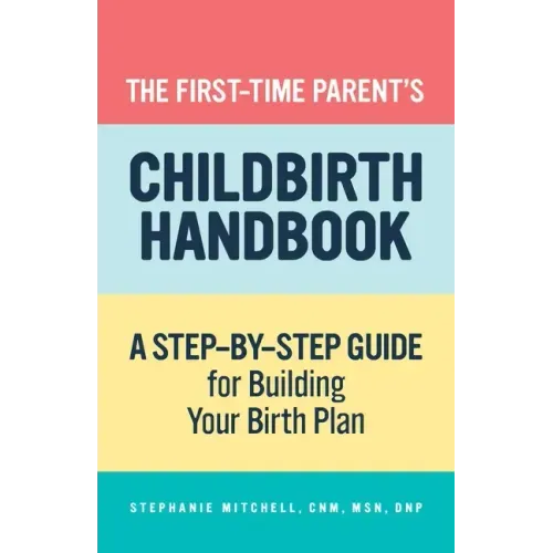 The First-Time Parent's Childbirth Handbook: A Step-By-Step Guide for Building Your Birth Plan