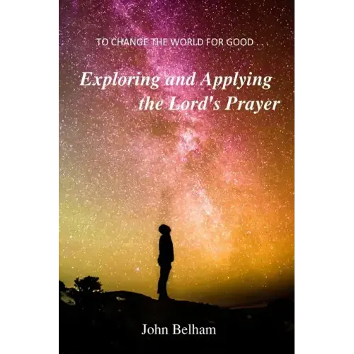 To Change the World for Good...: Exploring and applying the Lord's Prayer
