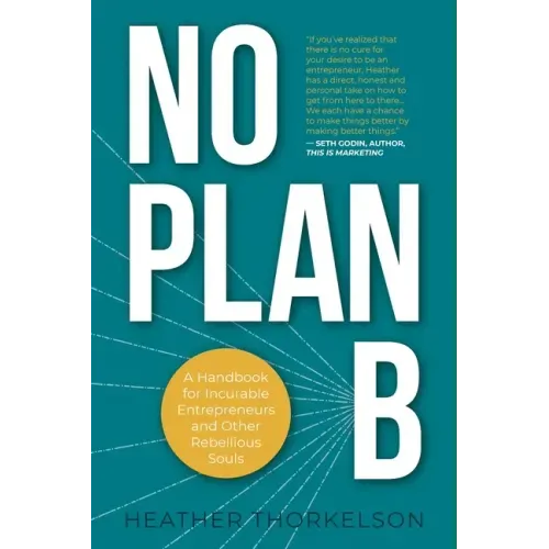 No Plan B: A Handbook for Incurable Entrepreneurs and Other Rebellious Souls