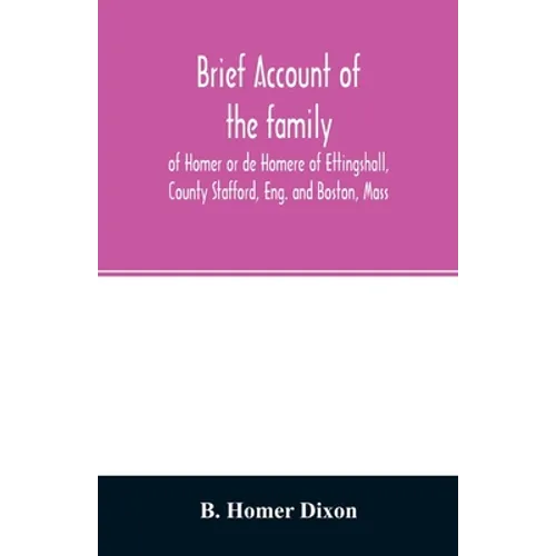 Brief account of the family of Homer or de Homere of Ettingshall, County Stafford, Eng. and Boston, Mass