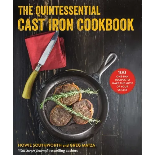 The Quintessential Cast Iron Cookbook: 100 One-Pan Recipes to Make the Most of Your Skillet