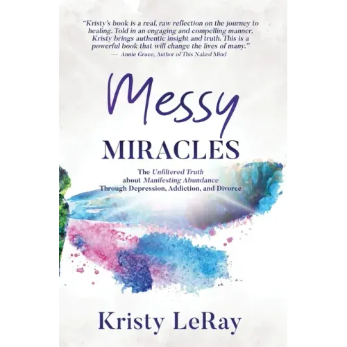 Messy Miracles: The Unfiltered Truth about Manifesting Abundance Through Depression, Addiction, and Divorce