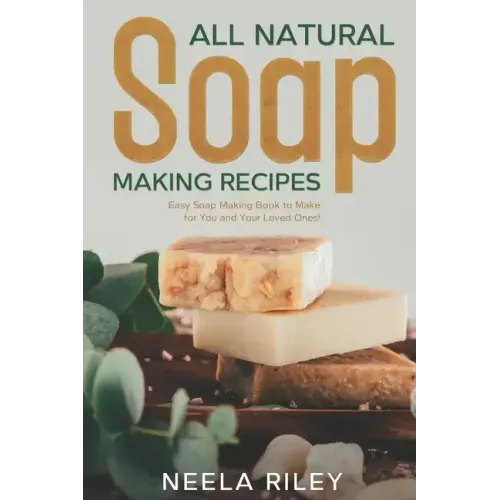 All Natural Soap Making Recipes: Easy Soap Making Book to Make for You and Your Loved Ones!