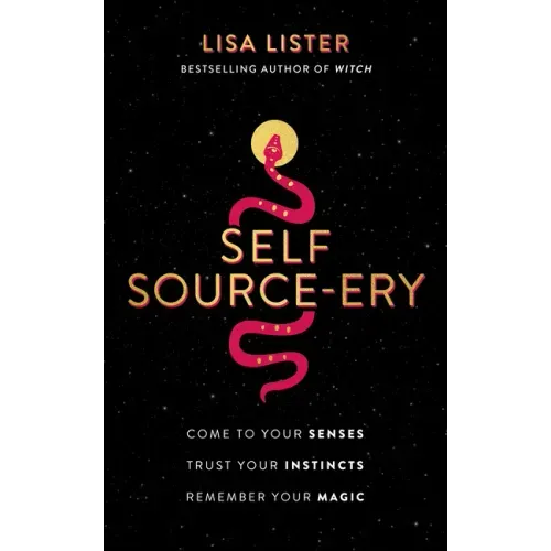 Self Source-Ery: Come to Your Senses. Trust Your Instincts. Remember Your Magic.