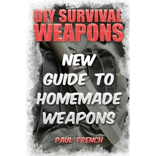 DIY Survival Weapons: New Guide To Homemade Weapons