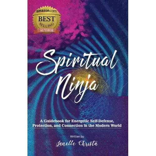 Spiritual Ninja: A Guidebook for Energetic Self-Defense, Protection, and Connection in the Modern World