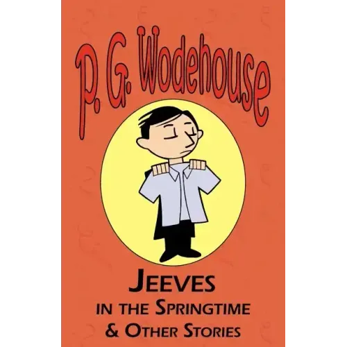Jeeves in the Springtime & Other Stories - From the Manor Wodehouse Collection, a Selection from the Early Works of P. G. Wodehouse