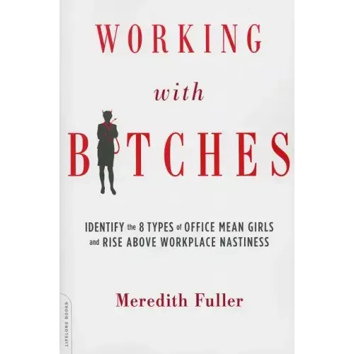 Working with Bitches: Identify the 8 Types of Office Mean Girls and Rise Above Workplace Nastiness