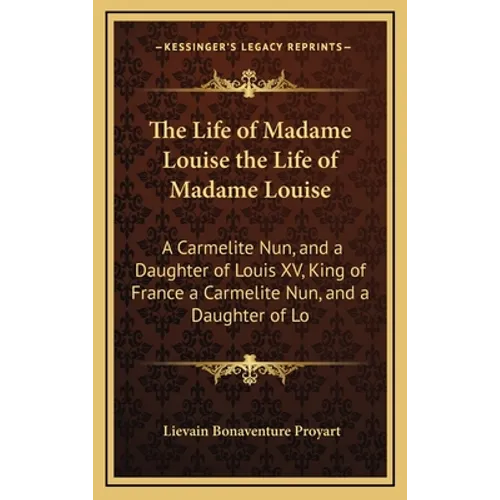 The Life of Madame Louise the Life of Madame Louise: A Carmelite Nun, and a Daughter of Louis XV, King of France a Carmelite Nun, and a Daughter of Lo