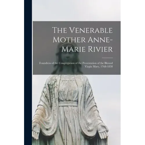 The Venerable Mother Anne-Marie Rivier [microform]: Foundress of the Congregation of the Presentation of the Blessed Virgin Mary, 1768-1838