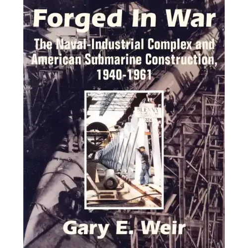 Forged In War: The Naval-Industrial Complex and American Submarine Construction, 1940-1961