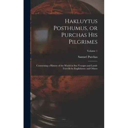Hakluytus Posthumus, or Purchas his Pilgrimes: Contayning a History of the World in sea Voyages and Lande Travells by Englishmen and Others; Volume 1