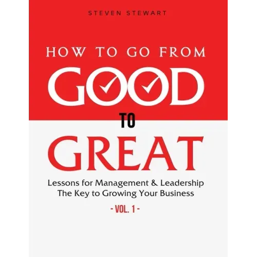 How to Go from Good to Great: Lessons for Management & Leadership - The Key to Growing Your Business (Vol.1)