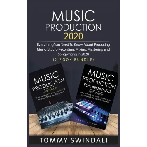 Music Production 2020: Everything You Need To Know About Producing Music, Studio Recording, Mixing, Mastering and Songwriting in 2020 (2 Book Bundle)
