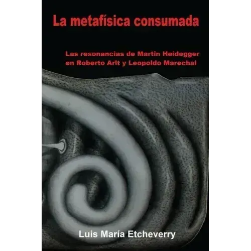 La metafísica consumada: Las resonancias de Martin Heidegger en Roberto Arlt y Leopoldo Marechal