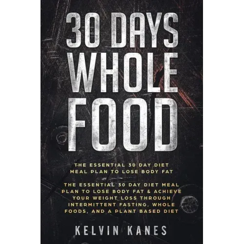30 Days Whole Food: The Essential 30 Day Diet Meal Plan to Lose Body Fat & Achieve your Weight Loss Through Intermittent Fasting, Whole Fo