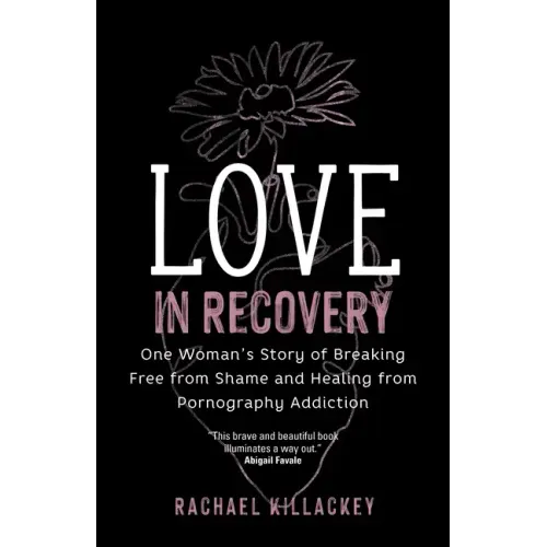 Love in Recovery: One Woman's Story of Breaking Free from Shame and Healing from Pornography Addiction