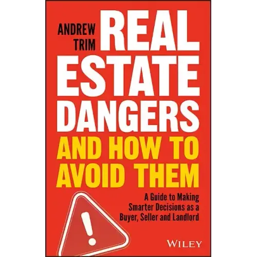 Real Estate Dangers and How to Avoid Them: A Guide to Making Smarter Decisions as a Buyer, Seller and Landlord