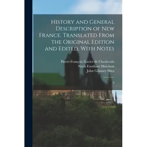 History and General Description of New France. Translated From the Original Edition and Edited, With Notes: 6