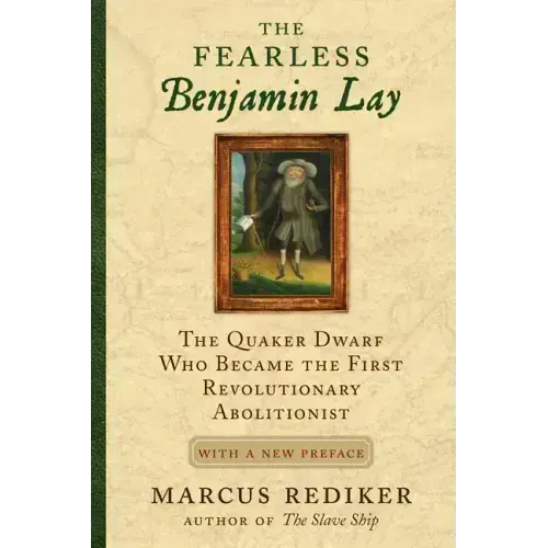 The Fearless Benjamin Lay: The Quaker Dwarf Who Became the First Revolutionary Abolitionist, with a New Preface and Afterword
