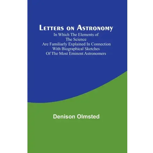 Letters on Astronomy; in which the Elements of the Science are Familiarly Explained in Connection with Biographical Sketches of the Most Eminent Astro