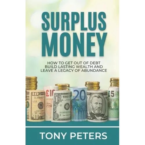Surplus Money: How to Get Out of Debt, Build Lasting Wealth and Leave a Legacy of Abundance