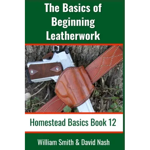 The Basics of Beginning Leatherwork: Beginner's Guide to Tools, Tips, and Techniques to Basic Leatherwork
