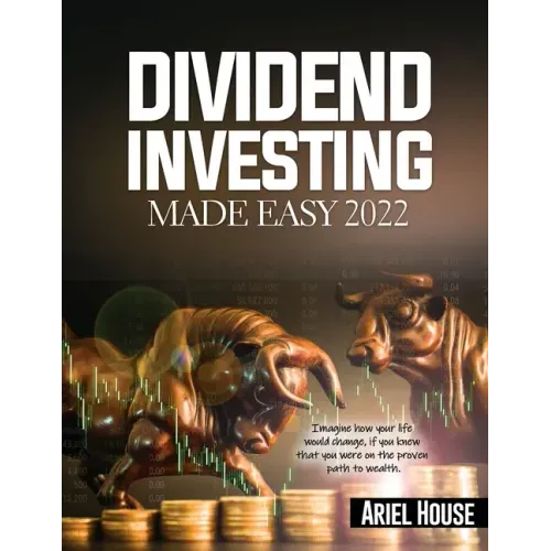 Dividend Investing Made Easy 2022: Imagine how your life would change, if you knew that you were on the proven path to wealth