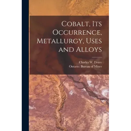 Cobalt, Its Occurrence, Metallurgy, Uses and Alloys [microform]