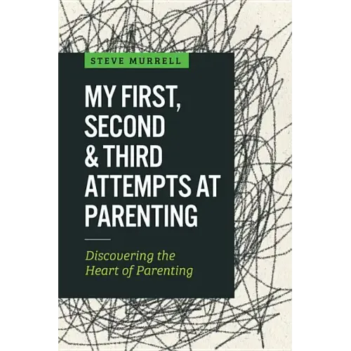 My First, Second & Third Attempts at Parenting: Discovering the Heart of Parenting