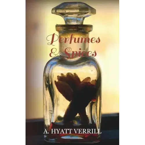 Perfumes and Spices - Including an Account of Soaps and Cosmetics - The Story of the History, Source, Preparation, and Use of the Spices, Perfumes, So