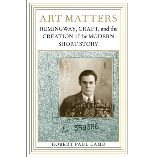 Art Matters: Hemingway, Craft, and the Creation of the Modern Short Story