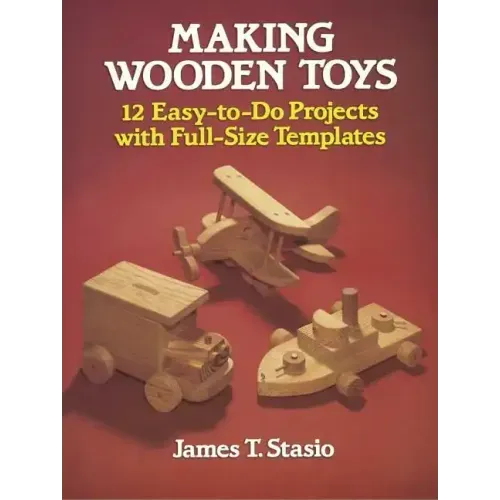 Making Wooden Toys: 12 Easy-To-Do Projects with Full-Size Templates