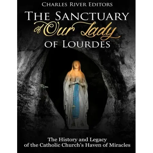 The Sanctuary of Our Lady of Lourdes: The History and Legacy of the Catholic Church's Haven of Miracles