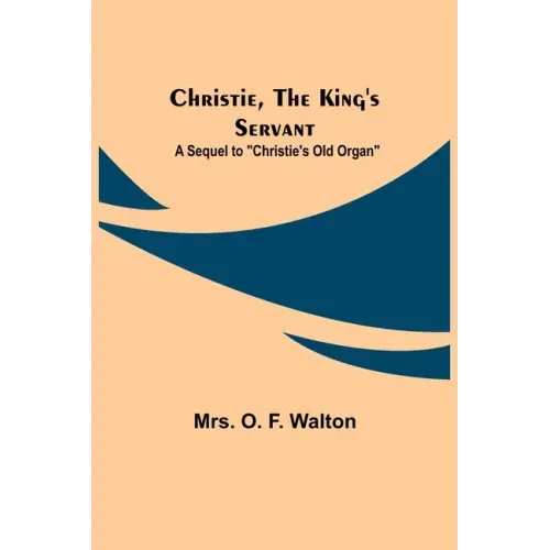 Christie, the King's Servant; A Sequel to "Christie's Old Organ"