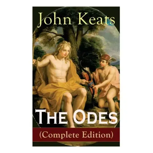 The Odes (Complete Edition): Ode on a Grecian Urn + Ode to a Nightingale + Ode to Apollo + Ode to Indolence + Ode to Psyche + Ode to Fanny + Ode to Me