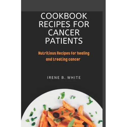 Cookbook Recipes for cancer patients: Nutritious Recipes for healing and treating cancer.