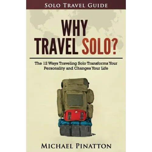 Why Travel Solo ?: The 12 Ways Traveling Solo Transforms Your Personality and Changes Your Life
