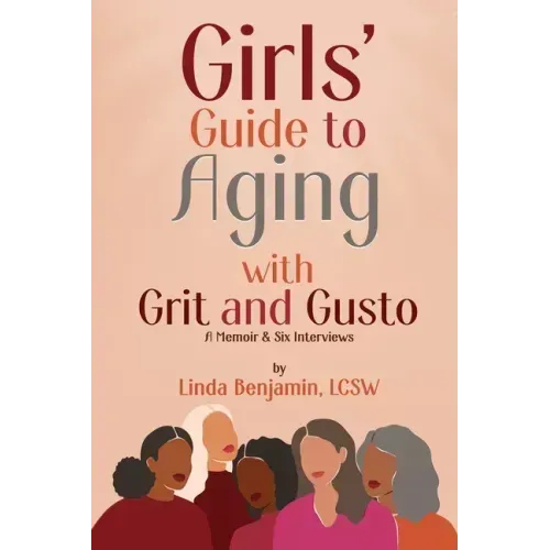 Girls' Guide to Aging with Grit and Gusto: A Memoir & Six Interviews