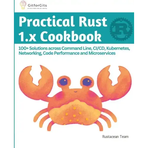 Practical Rust 1.x Cookbook: 100+ Solutions across Command Line, CI/CD, Kubernetes, Networking, Code Performance and Microservices