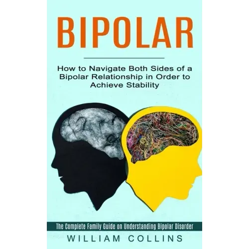 Bipolar: How to Navigate Both Sides of a Bipolar Relationship in Order to Achieve Stability (The Complete Family Guide on Under