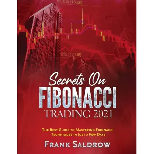 Secrets on Fibonacci Trading: The Best Guide to Mastering Fibonacci Techniques in Just a Few Days