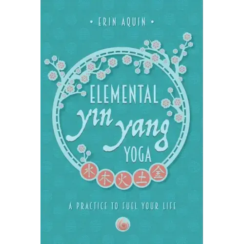 Elemental Yin Yang Yoga: A Practice to Fuel Your Life
