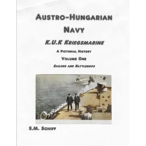 Austro-Hungarian Navy K, u, K Kriegs Marine A Pictorial History Volume One: Sailors and Battleships