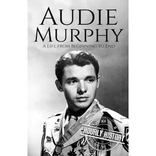 Audie Murphy: A Life from Beginning to End